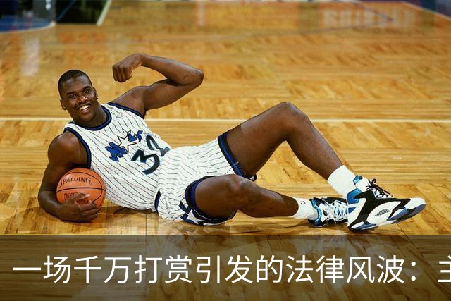一场千万打赏引发的法律风波：主播与粉丝的复杂纠葛