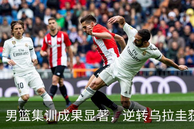 男篮集训成果显著，逆转乌拉圭获胜