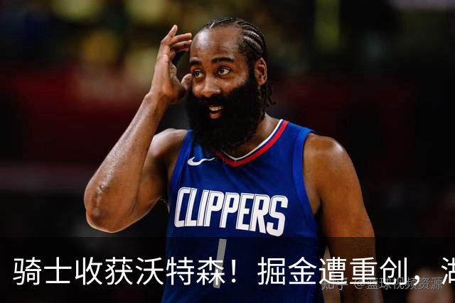 骑士收获沃特森！掘金遭重创，湖人借机而动